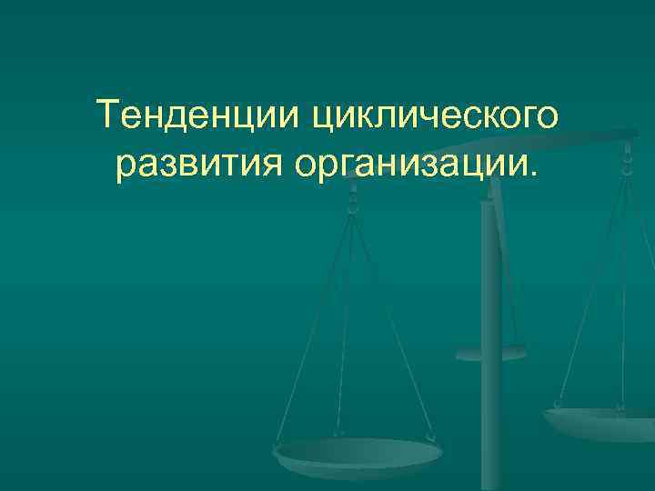 Тенденции циклического развития организации. 