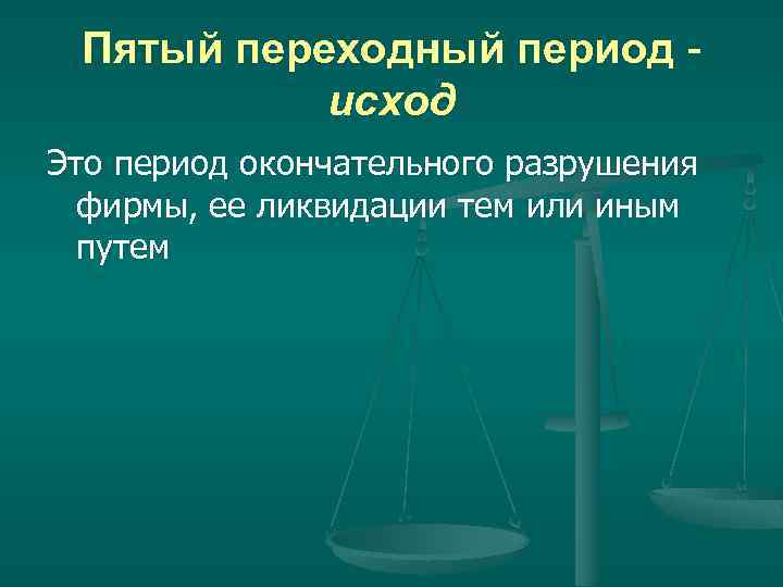 Пятый переходный период исход Это период окончательного разрушения фирмы, ее ликвидации тем или иным