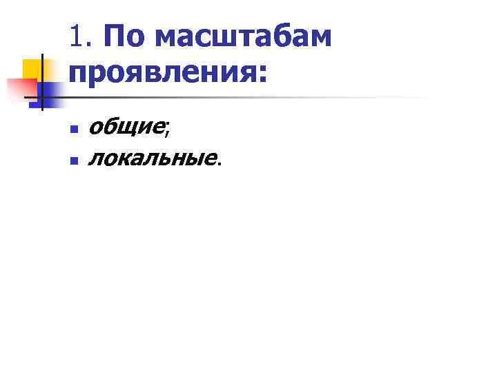 1. По масштабам проявления: n n общие; локальные. 