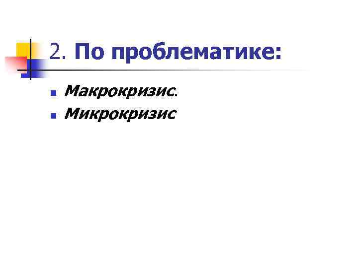 2. По проблематике: n n Макрокризис. Микрокризис 