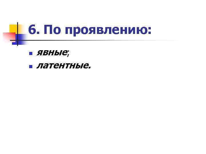 6. По проявлению: n n явные; латентные. 