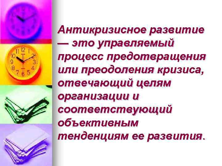 Антикризисное развитие — это управляемый процесс предотвращения или преодоления кризиса, отвечающий целям организации и