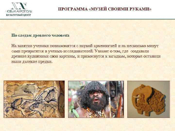 ПРОГРАММА «МУЗЕЙ СВОИМИ РУКАМИ» КУЛЬТУРНЫЙ ЦЕНТР По следам древнего человека На занятии ученики познакомятся