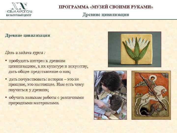 ПРОГРАММА «МУЗЕЙ СВОИМИ РУКАМИ» КУЛЬТУРНЫЙ ЦЕНТР Древние цивилизации Цель и задачи курса : •