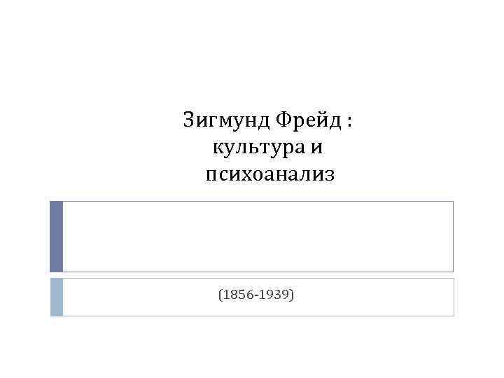 Зигмунд Фрейд : культура и психоанализ (1856 -1939) 