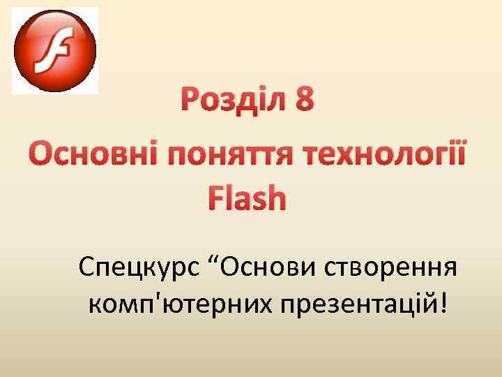 Розділ 8 Основні поняття технології Flash Спецкурс “Основи створення комп'ютерних презентацій! 