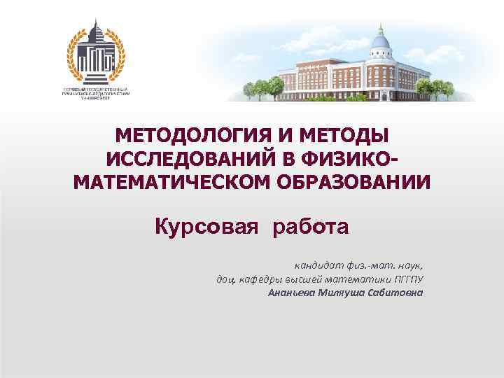МЕТОДОЛОГИЯ И МЕТОДЫ ИССЛЕДОВАНИЙ В ФИЗИКОМАТЕМАТИЧЕСКОМ ОБРАЗОВАНИИ Курсовая работа кандидат физ. -мат. наук, доц.