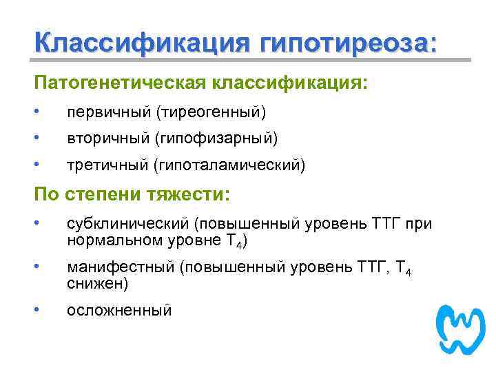 Классификация гипотиреоза: Патогенетическая классификация: • первичный (тиреогенный) • вторичный (гипофизарный) • третичный (гипоталамический) По