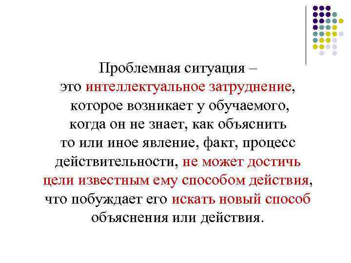 Проблемная ситуация – это интеллектуальное затруднение, которое возникает у обучаемого, когда он не знает,