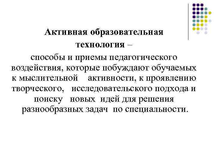 Активная образовательная технология – способы и приемы педагогического воздействия, которые побуждают обучаемых к мыслительной