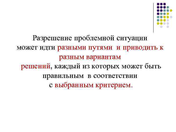 Разрешение проблемной ситуации может идти разными путями и приводить к разным вариантам решений, каждый