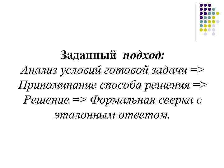 Заданный подход: Анализ условий готовой задачи => Припоминание способа решения => Решение => Формальная