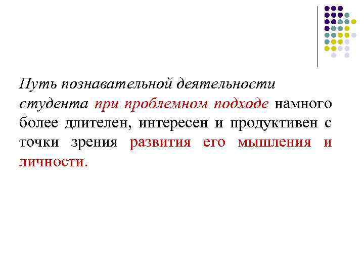 Путь познавательной деятельности студента при проблемном подходе намного более длителен, интересен и продуктивен с