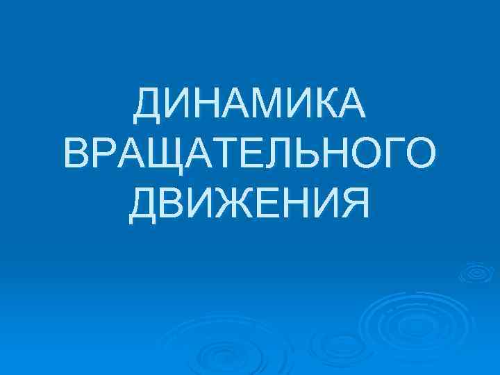 ДИНАМИКА ВРАЩАТЕЛЬНОГО ДВИЖЕНИЯ 