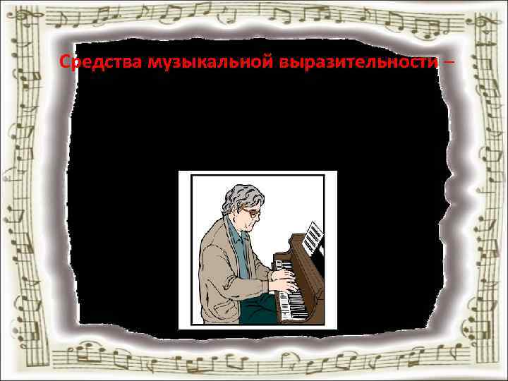 Средства музыкальной выразительности – это то, с помощью чего композитор создает музыкальное произведение и