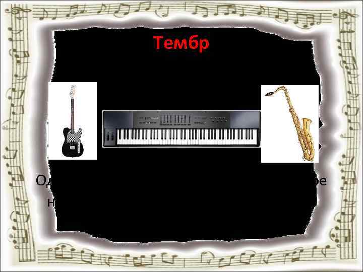 Тембр – окраска голоса. Одно и то же произведение, исполненное на разных инструментах, будет