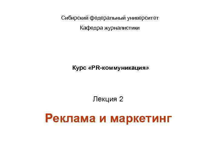 Сибирский федеральный университет Кафедра журналистики Курс «PR-коммуникация» Лекция 2 Реклама и маркетинг 
