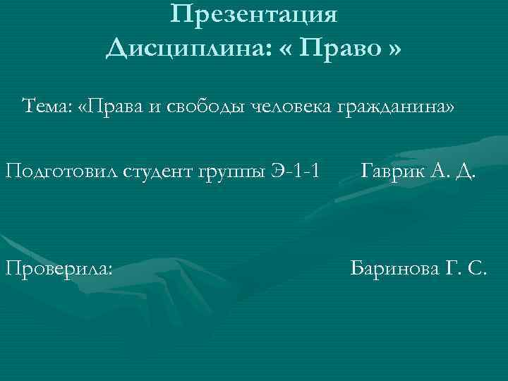 Презентация Дисциплина: « Право » Тема: «Права и свободы человека гражданина» Подготовил студент группы