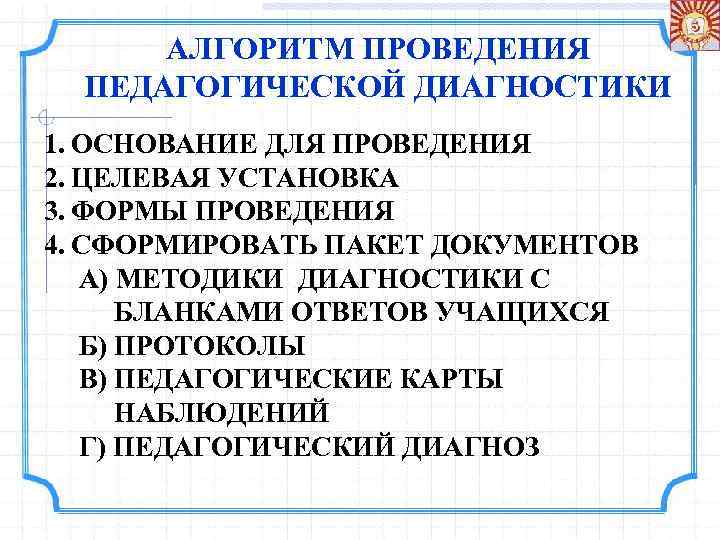 АЛГОРИТМ ПРОВЕДЕНИЯ ПЕДАГОГИЧЕСКОЙ ДИАГНОСТИКИ 1. ОСНОВАНИЕ ДЛЯ ПРОВЕДЕНИЯ 2. ЦЕЛЕВАЯ УСТАНОВКА 3. ФОРМЫ ПРОВЕДЕНИЯ