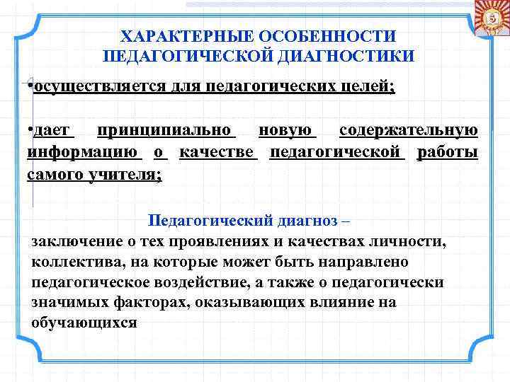 ХАРАКТЕРНЫЕ ОСОБЕННОСТИ ПЕДАГОГИЧЕСКОЙ ДИАГНОСТИКИ • осуществляется для педагогических целей; • дает принципиально новую содержательную