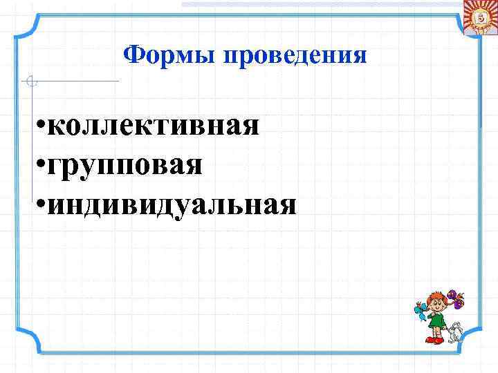 Формы проведения • коллективная • групповая • индивидуальная 