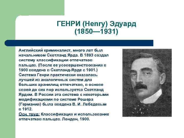 ГЕНРИ (Henry) Эдуард (1850— 1931) Английский криминалист, много лет был начальником Скотланд Ярда. В