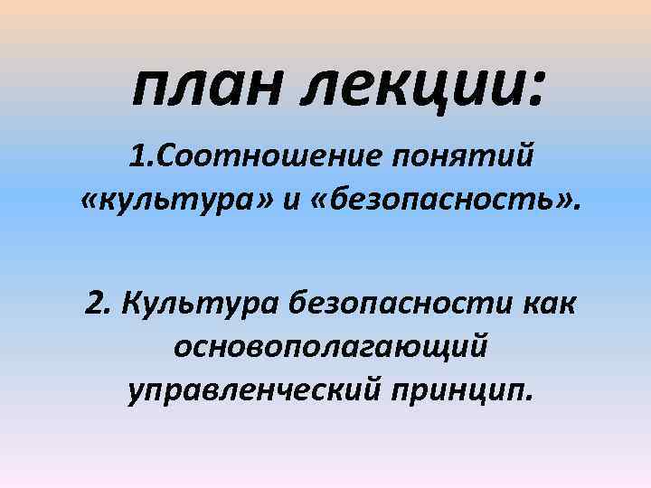план лекции: 1. Соотношение понятий «культура» и «безопасность» . 2. Культура безопасности как основополагающий