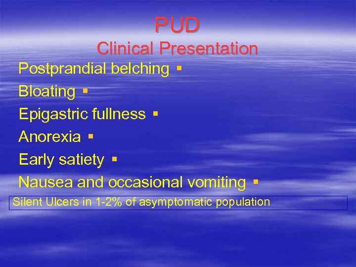 PUD Clinical Presentation Postprandial belching § Bloating § Epigastric fullness § Anorexia § Early