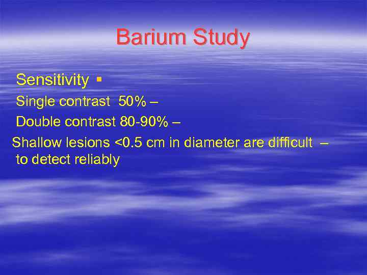 Barium Study Sensitivity § Single contrast 50% – Double contrast 80 -90% – Shallow