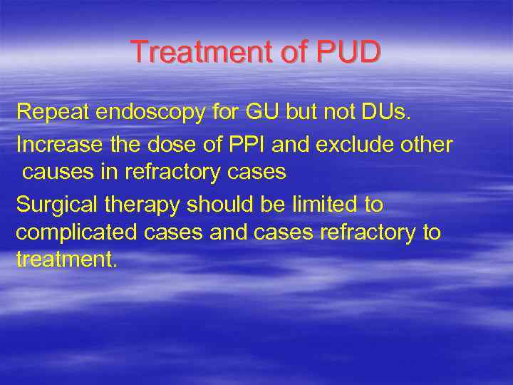 Treatment of PUD Repeat endoscopy for GU but not DUs. Increase the dose of