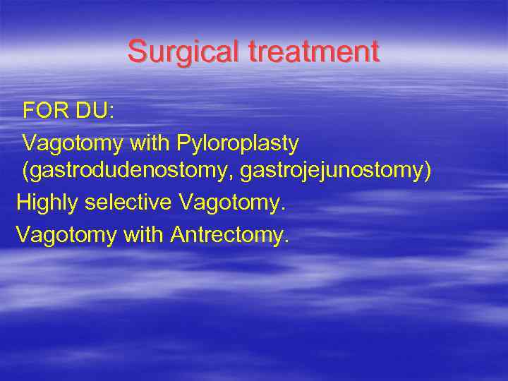 Surgical treatment FOR DU: Vagotomy with Pyloroplasty (gastrodudenostomy, gastrojejunostomy) Highly selective Vagotomy with Antrectomy.