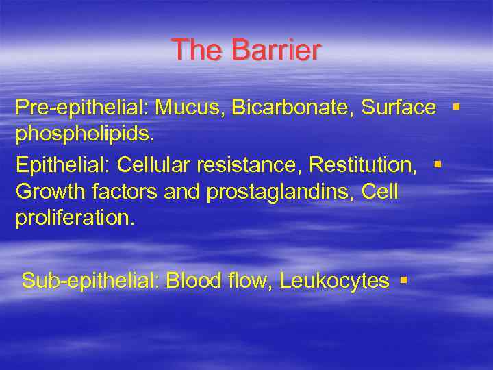 The Barrier Pre-epithelial: Mucus, Bicarbonate, Surface § phospholipids. Epithelial: Cellular resistance, Restitution, § Growth