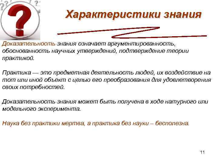Характеристики знания Доказательность знания означает аргументированность, обоснованность научных утверждений, подтверждение теории практикой. Практика —