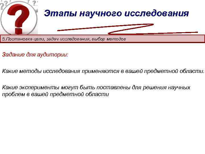 Этапы научного исследования 5. Постановка цели, задач исследования, выбор методов Задание для аудитории: Какие