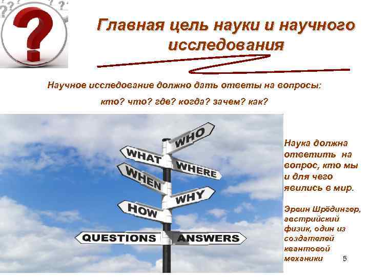 Главная цель науки и научного исследования Научное исследование должно дать ответы на вопросы: кто?