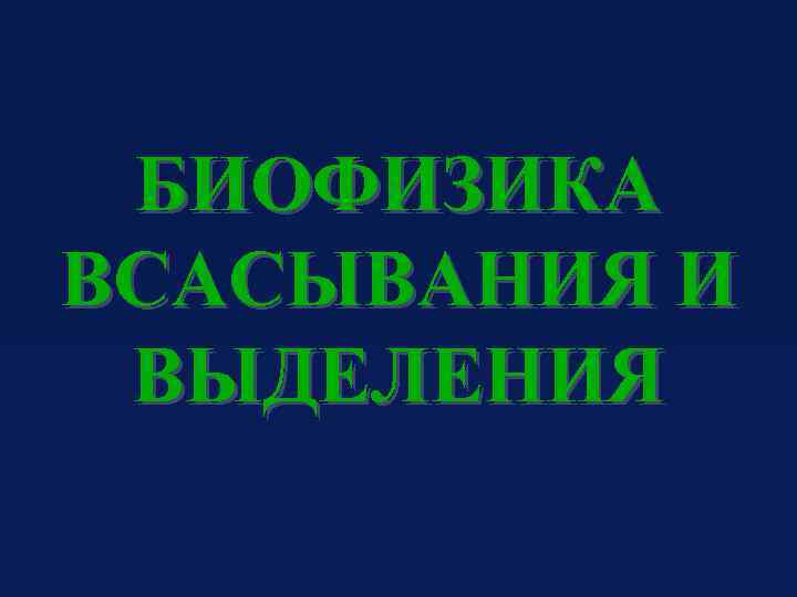 БИОФИЗИКА ВСАСЫВАНИЯ И ВЫДЕЛЕНИЯ 
