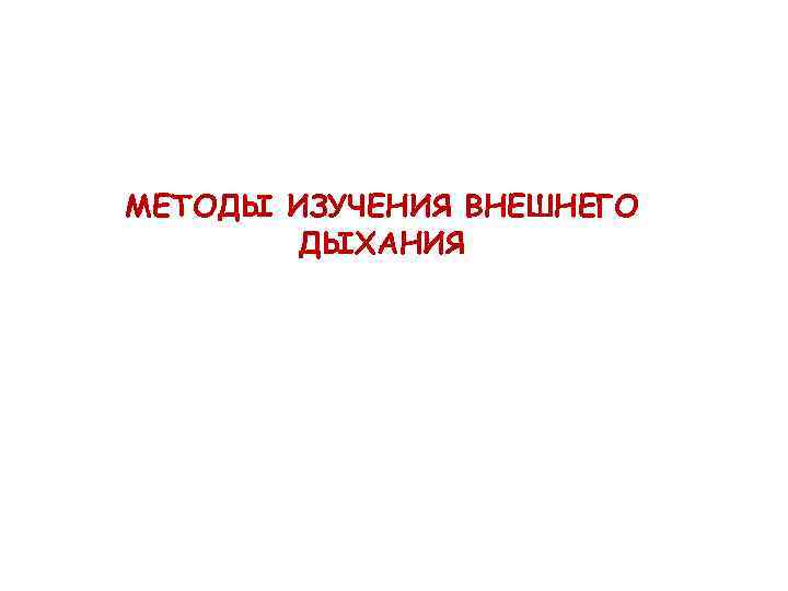 МЕТОДЫ ИЗУЧЕНИЯ ВНЕШНЕГО ДЫХАНИЯ 