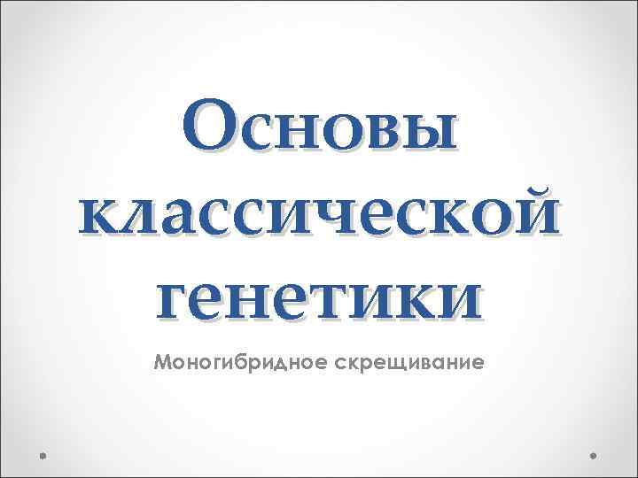 Основы классической генетики Моногибридное скрещивание 