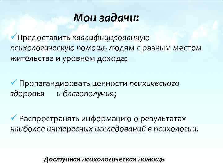 Мои задачи: üПредоставить квалифицированную психологическую помощь людям с разным местом жительства и уровнем дохода;
