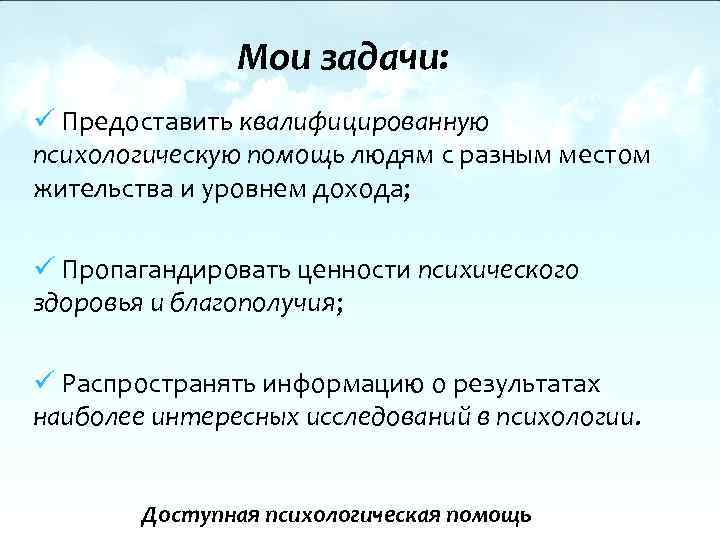 Мои задачи: ü Предоставить квалифицированную психологическую помощь людям с разным местом жительства и уровнем