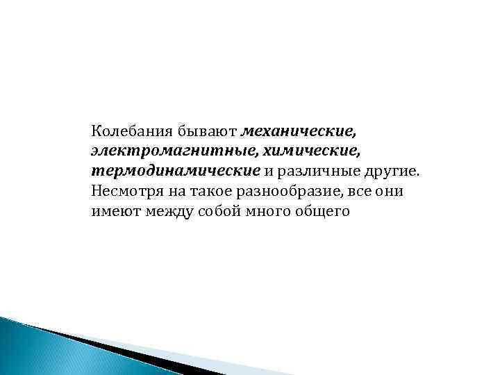 Колебания бывают механические, электромагнитные, химические, термодинамические и различные другие. Несмотря на такое разнообразие, все