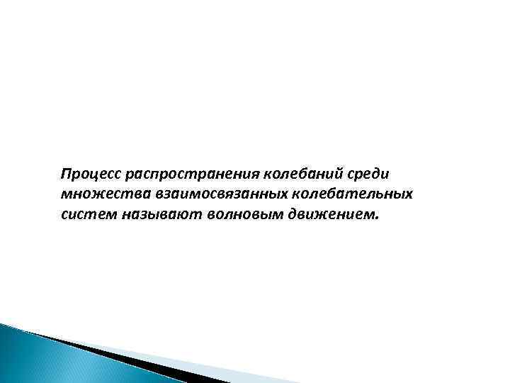 Процесс распространения колебаний среди множества взаимосвязанных колебательных систем называют волновым движением. 