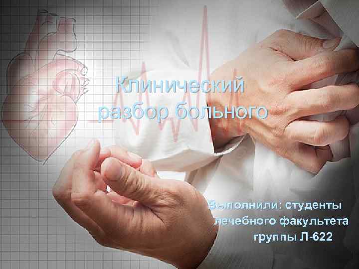 Клинический разбор больного Выполнили: студенты лечебного факультета группы Л-622 