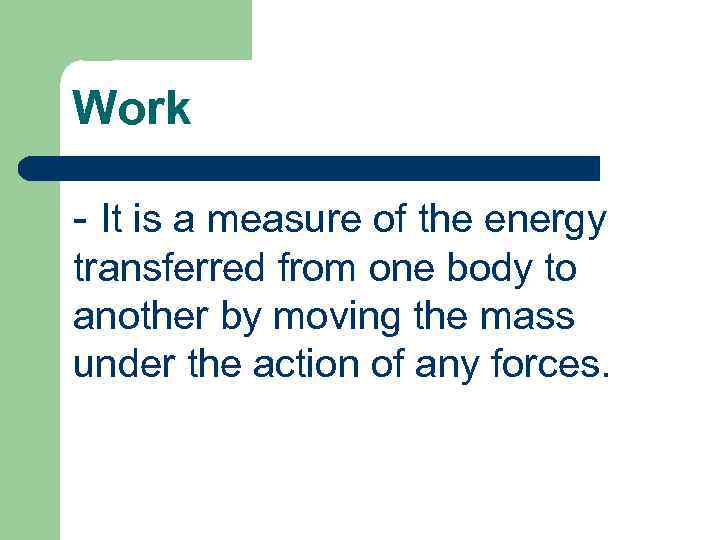 Work - It is a measure of the energy transferred from one body to