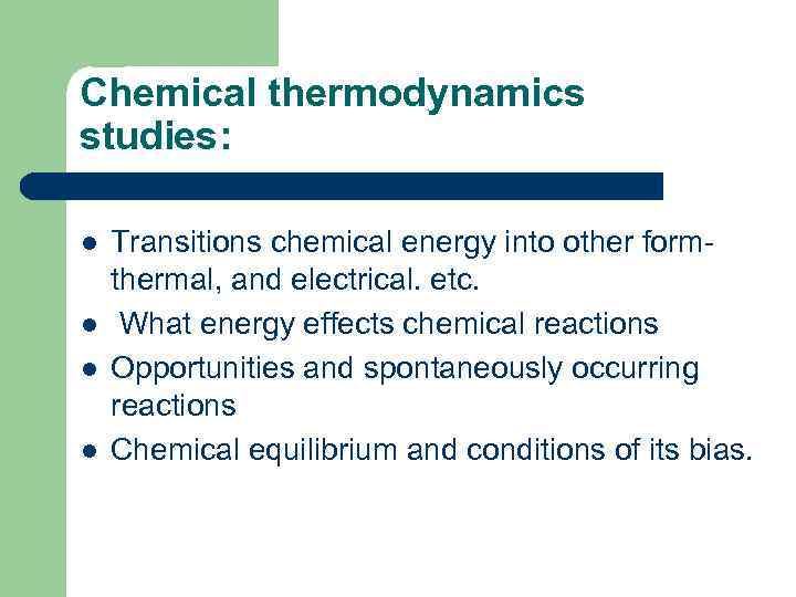 Chemical thermodynamics studies: l l Transitions chemical energy into other form- thermal, and electrical.