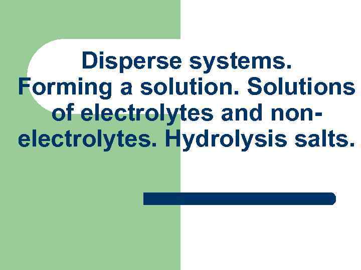 Disperse systems. Forming a solution. Solutions of electrolytes and nonelectrolytes. Hydrolysis salts. 