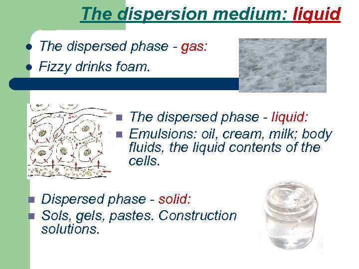 The dispersion medium: liquid l l The dispersed phase - gas: Fizzy drinks foam.
