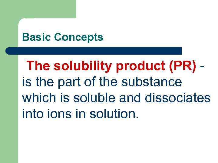 Basic Concepts The solubility product (PR) - is the part of the substance which