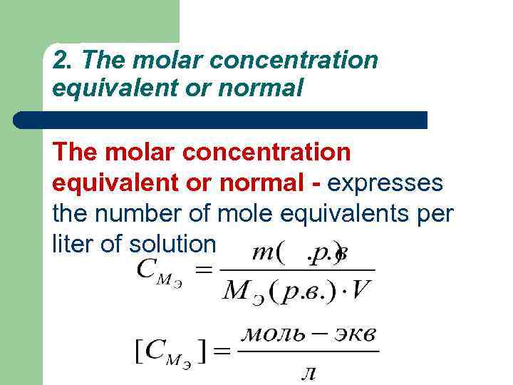 2. The molar concentration equivalent or normal - expresses the number of mole equivalents
