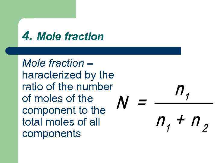 4. Mole fraction – haracterized by the ratio of the number of moles of